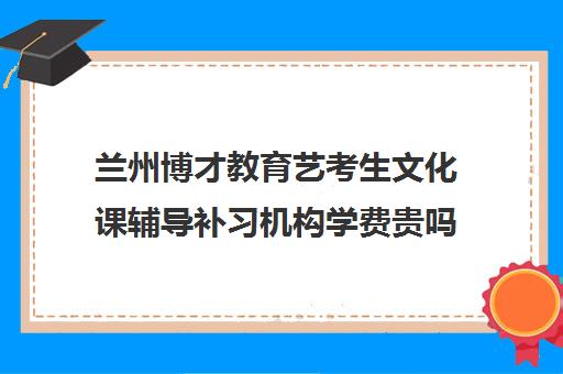 兰州博才教育艺考生文化课辅导补习机构学费贵吗