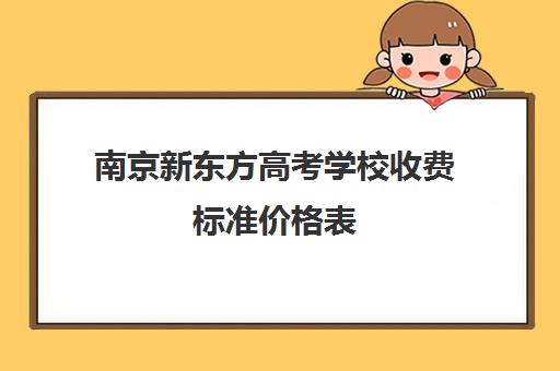 南京新东方高考学校收费标准价格表(南京美术高考培训哪家最好)