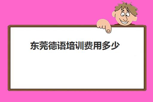 东莞德语培训费用多少(歌德学院德语培训费用)