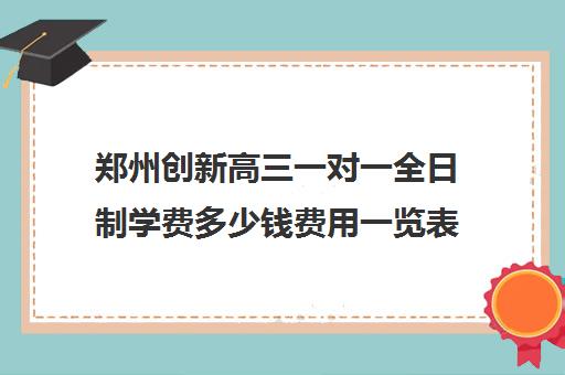 郑州创新高三一对一全日制学费多少钱费用一览表(高考一对一全日制方案)