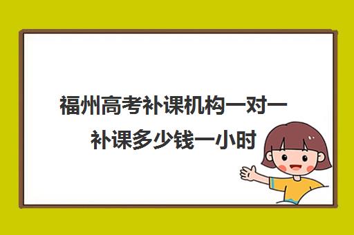 福州高考补课机构一对一补课多少钱一小时(福州高中最好的辅导机构)