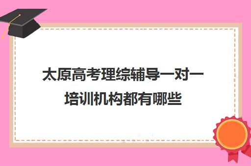 太原高考理综辅导一对一培训机构都有哪些(太原高中补课机构排行榜)