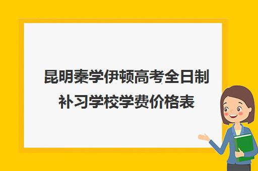 昆明秦学伊顿高考全日制补习学校学费价格表