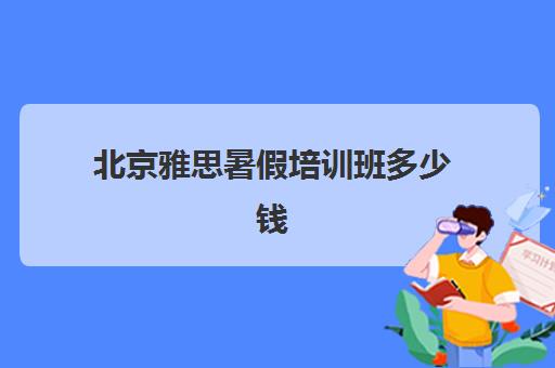 北京雅思暑假培训班多少钱(北京雅思培训比较好机构)