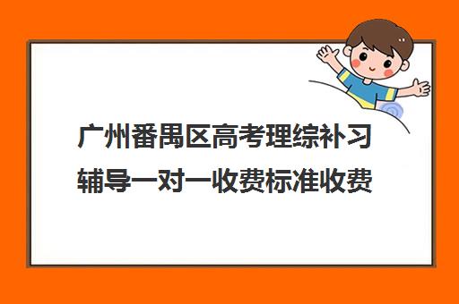 广州番禺区高考理综补习辅导一对一收费标准收费价目表