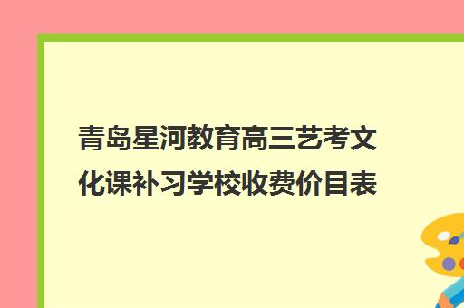 青岛星河教育高三艺考文化课补习学校收费价目表