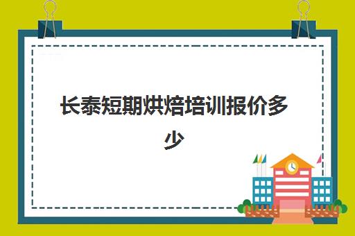 长泰短期烘焙培训报价多少(短期烘焙培训速成班)