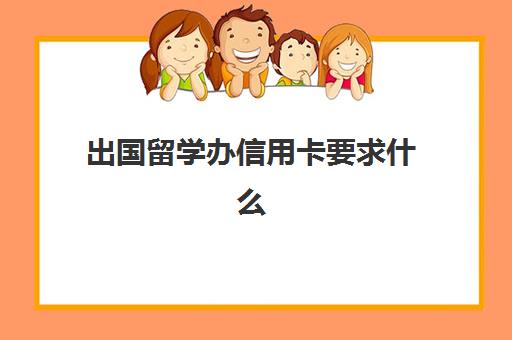 出国留学办信用卡要求什么(意大利出国留学办什么信用卡)