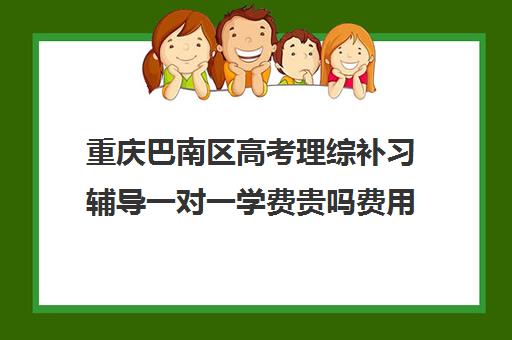 重庆巴南区高考理综补习辅导一对一学费贵吗费用多少钱