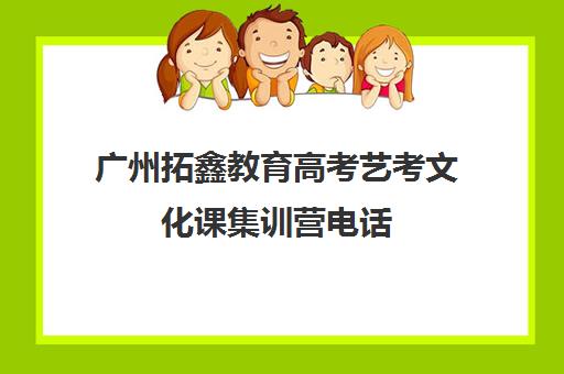 广州拓鑫教育高考艺考文化课集训营电话(不集训可以艺考吗)