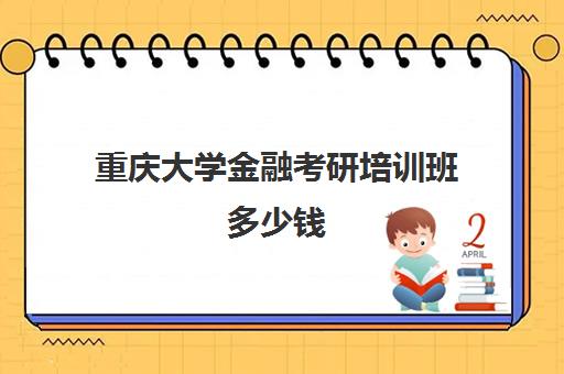 重庆大学金融考研培训班多少钱(西南财经大学金融研究生学费)