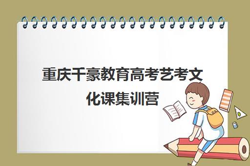 重庆千豪教育高考艺考文化课集训营(艺考多少分能上一本)