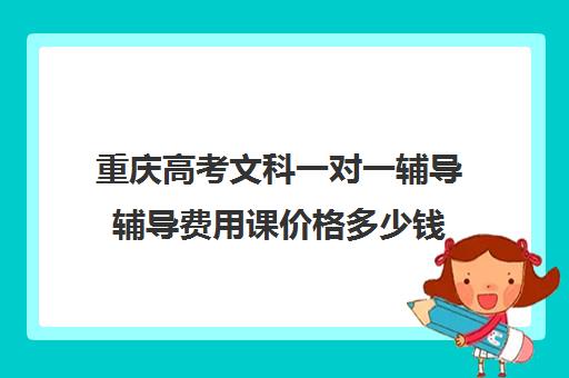 重庆高考文科一对一辅导辅导费用课价格多少钱(重庆高三培训机构排名)