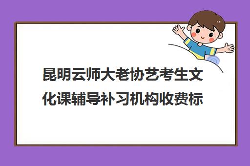 昆明云师大老协艺考生文化课辅导补习机构收费标准价格一览