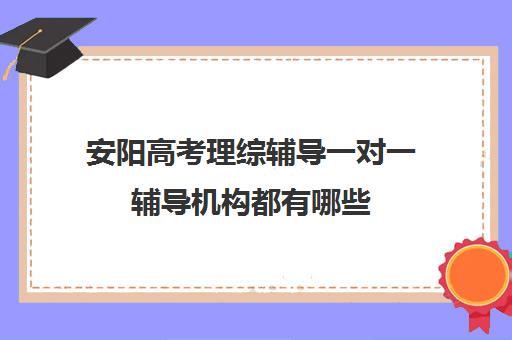 安阳高考理综辅导一对一辅导机构都有哪些(2024河南安阳一模理综)