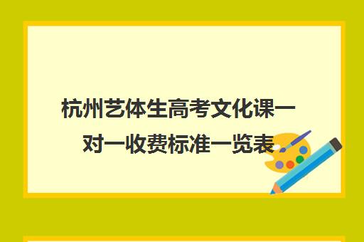 杭州艺体生高考文化课一对一收费标准一览表(杭州艺考培训学校排行)