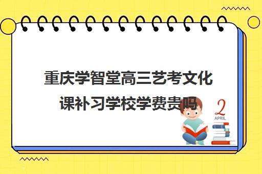 重庆学智堂高三艺考文化课补习学校学费贵吗