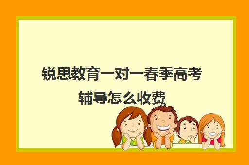 锐思教育一对一春季高考辅导怎么收费（春季高考培训班哪个学校好）