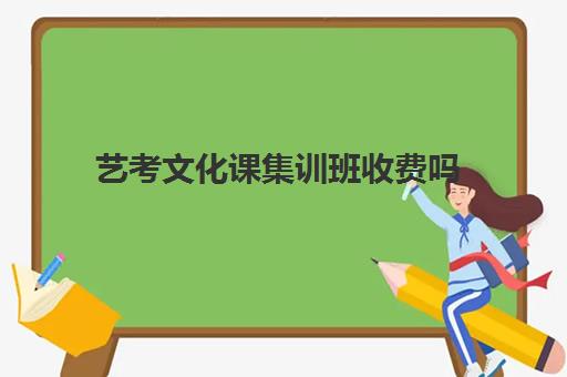 艺考文化课集训班收费吗(艺考文化课集训学校哪里好)