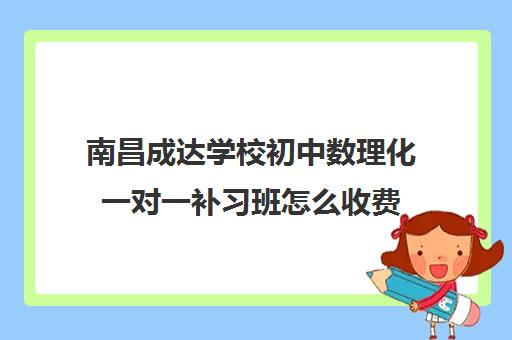 南昌成达学校初中数理化一对一补习班怎么收费