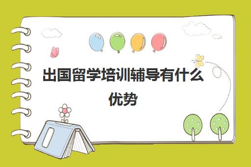 出国留学培训辅导有什么优势(留学中介有什么用)