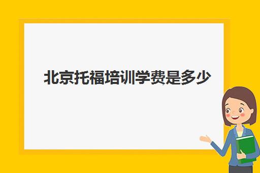 北京托福培训学费是多少(托福培训收费标准)