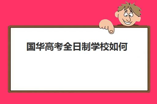 国华高考全日制学校如何(郑州国华高考复读学校)