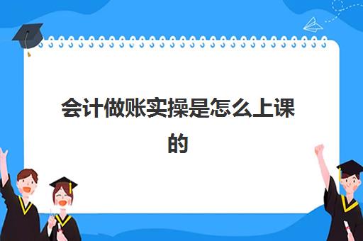 会计做账实操是怎么上课(会计新手怎么学做账)