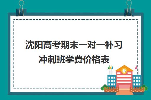 沈阳高考期末一对一补习冲刺班学费价格表