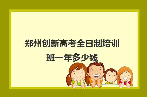 郑州创新高考全日制培训班一年多少钱(河南高考冲刺班封闭式全日制)