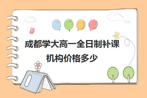 成都学大高一全日制补课机构价格多少(高三全日制补课机构)