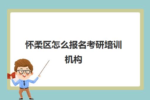 怀柔区怎么报名考研培训机构(如何选择考研机构)