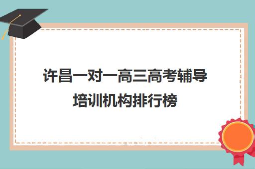 许昌一对一高三高考辅导培训机构排行榜(高中一对一辅导机构排名)