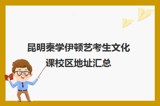 昆明秦学伊顿艺考生文化课校区地址汇总(西安秦学伊顿)