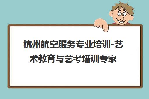 杭州航空服务专业培训-艺术教育与艺考培训专家