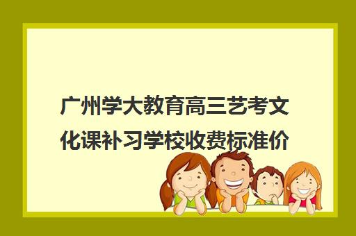 广州学大教育高三艺考文化课补习学校收费标准价格一览