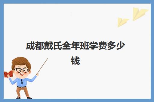 成都戴氏全年班学费多少钱(成都大成高考和戴氏哪个好)