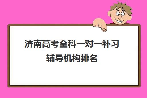 济南高考全科一对一补习辅导机构排名