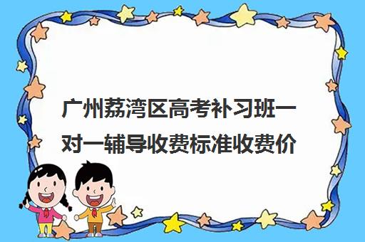 广州荔湾区高考补习班一对一辅导收费标准收费价目表