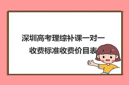 深圳高考理综补课一对一收费标准收费价目表(深圳补课一对一多少钱一小时)