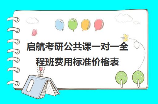 启航考研公共课一对一全程班费用标准价格表（考研线上一对一辅导收费标准）