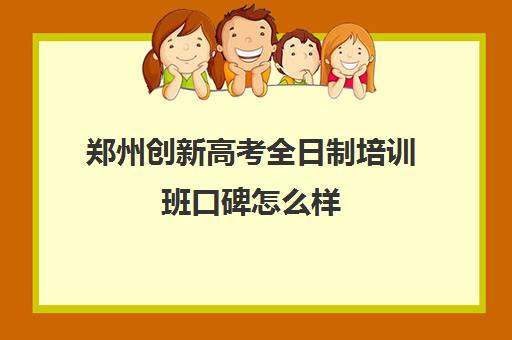 郑州创新高考全日制培训班口碑怎么样(郑州高考冲刺班封闭式全日制)