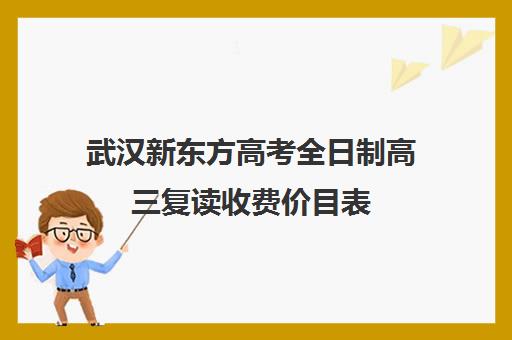 武汉新东方高考全日制高三复读收费价目表(高三全日制利弊)