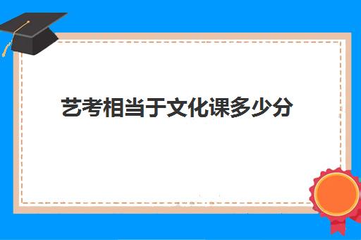 艺考相当于文化课多少分(艺考专业课分数是什么)