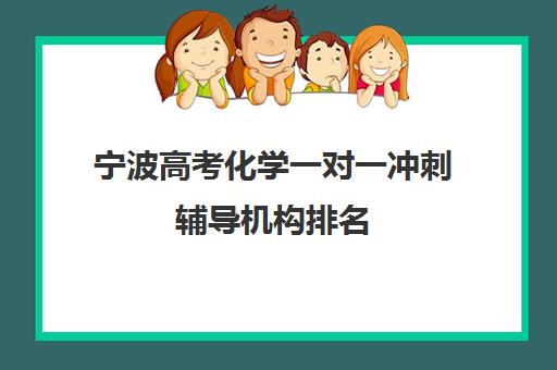 宁波高考化学一对一冲刺辅导机构排名(高中物理化学用什么资料辅导好)