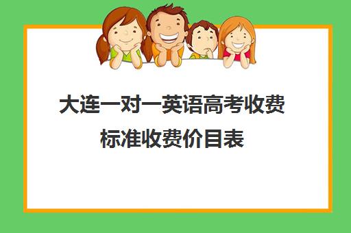 大连一对一英语高考收费标准收费价目表(大连补课机构哪家最好)