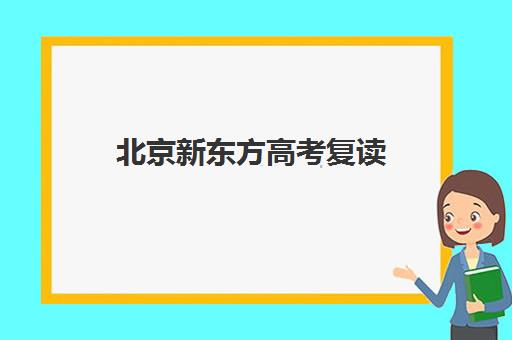 北京新东方高考复读（高三复读，高考复读）价格多少（高三还可以复读吗）