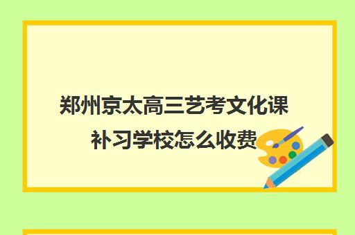 郑州京太高三艺考文化课补习学校怎么收费