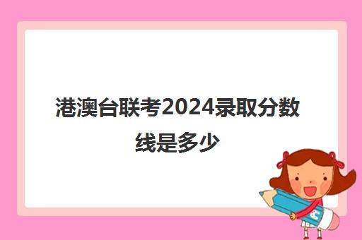 港澳台联考2024录取分数线是多少(中山大学录取分数线)