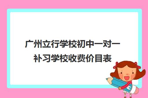 广州立行学校初中一对一补习学校收费价目表